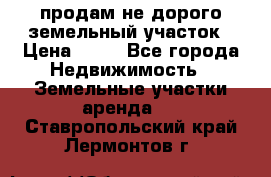 продам не дорого земельный участок › Цена ­ 80 - Все города Недвижимость » Земельные участки аренда   . Ставропольский край,Лермонтов г.